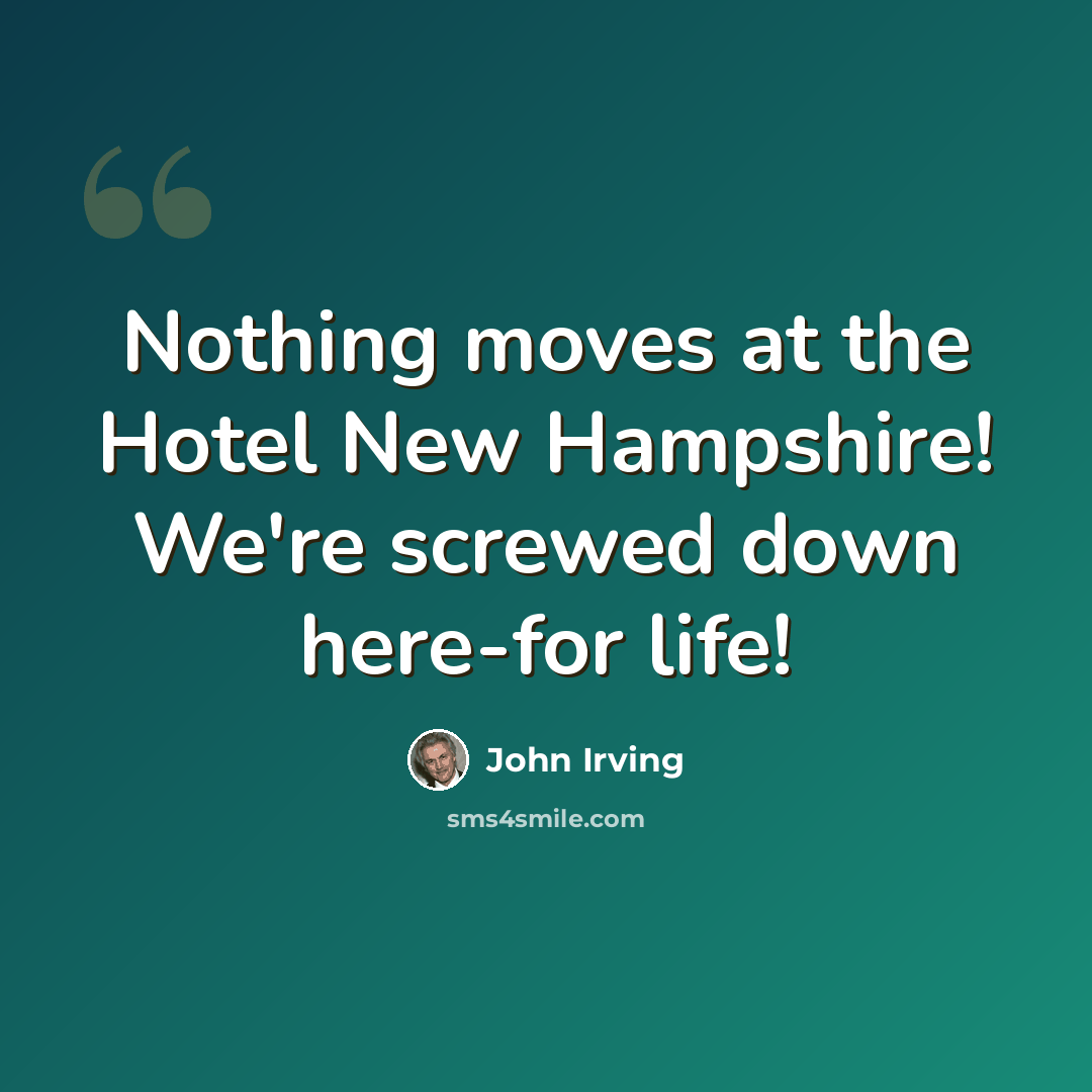 “Nothing moves at the Hotel New Hampshire! We're screwed down here-for life!” quote by John Irving