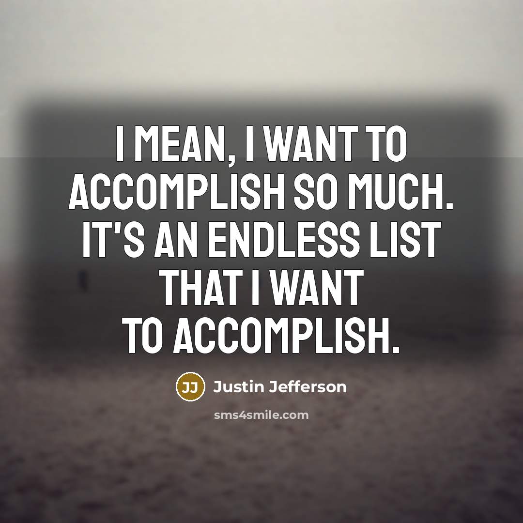 “I mean, I want to accomplish so much. It's an endless list that I want to accomplish.” quote by Justin Jefferson