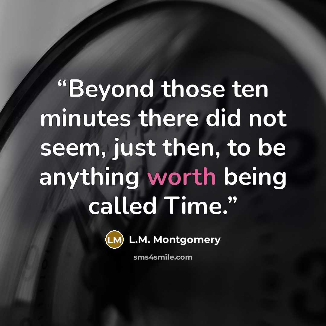 “Beyond those ten minutes there did not seem, just then, to be anything worth being called Time.” quote by L.M. Montgomery