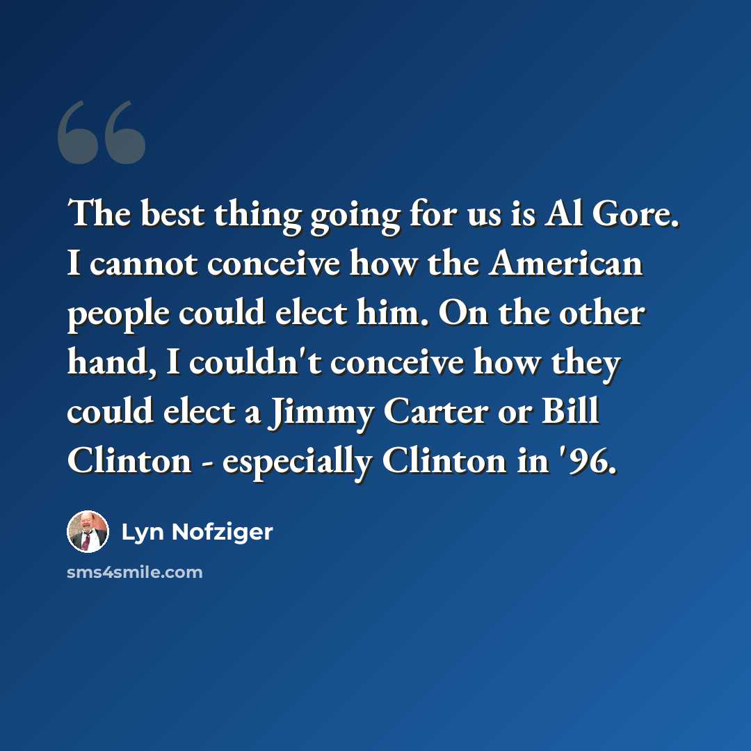 “The best thing going for us is Al Gore. I cannot conceive how the American people could elect him. On the other hand, I couldn't conceive how they could elect a Jimmy Carter or Bill Clinton - especially Clinton in '96.” quote by Lyn Nofziger