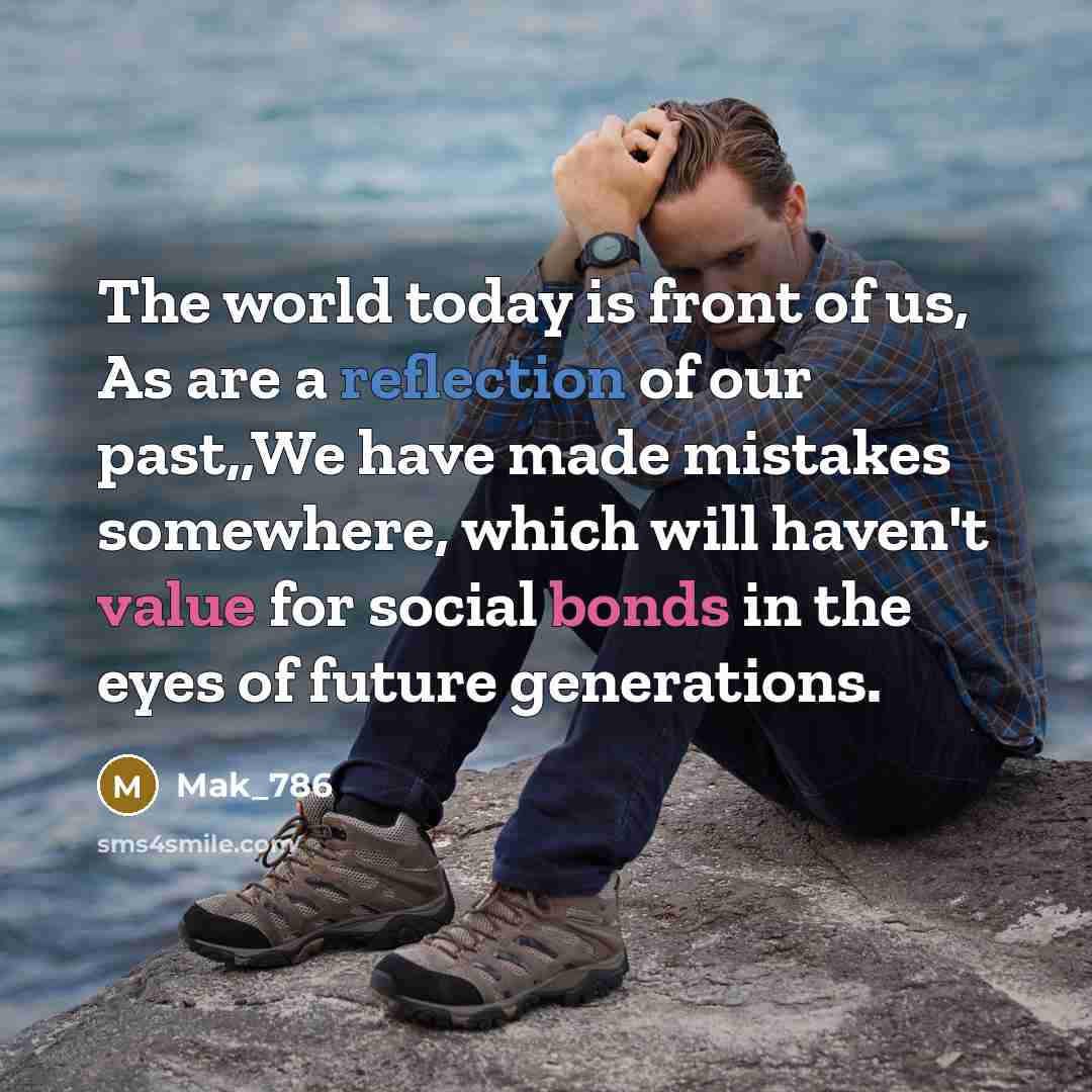 “The world today is front of us, As are a reflection of our past,,We have made mistakes somewhere, which will haven't value for social bonds in the eyes of future generations.” quote by Mak_786