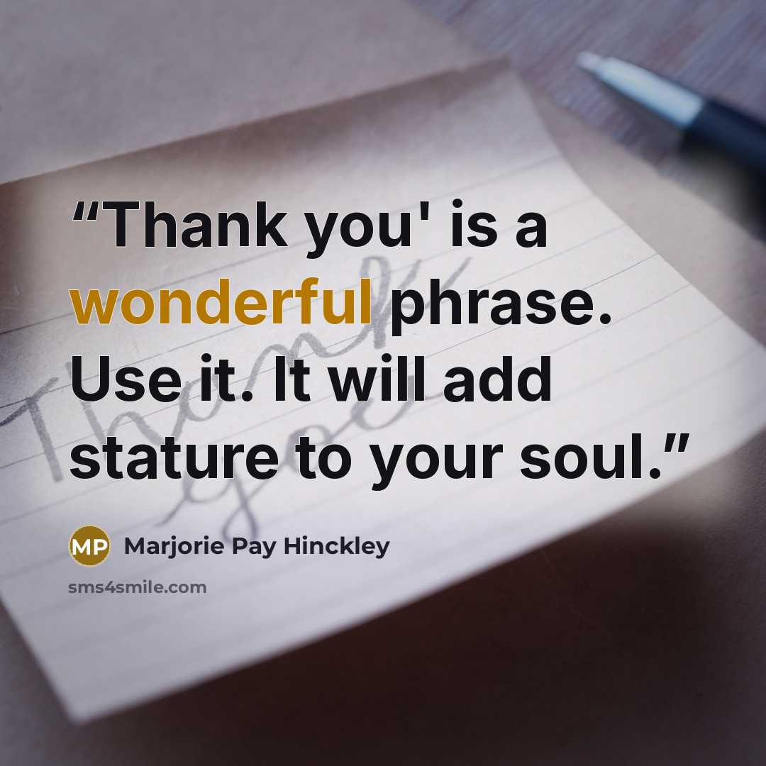 “Thank you' is a wonderful phrase. Use it. It will add stature to your soul.” quote by Marjorie Pay Hinckley