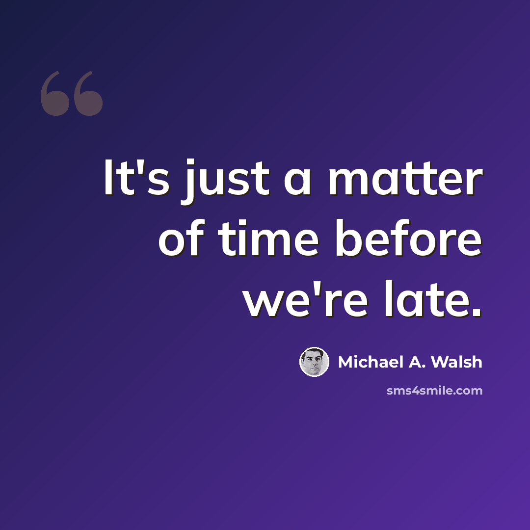 “It's just a matter of time before we're late.” quote by Michael A. Walsh
