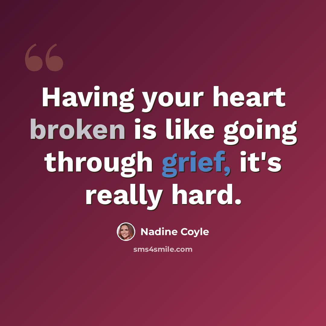 “Having your heart broken is like going through grief, it's really hard.” quote by Nadine Coyle