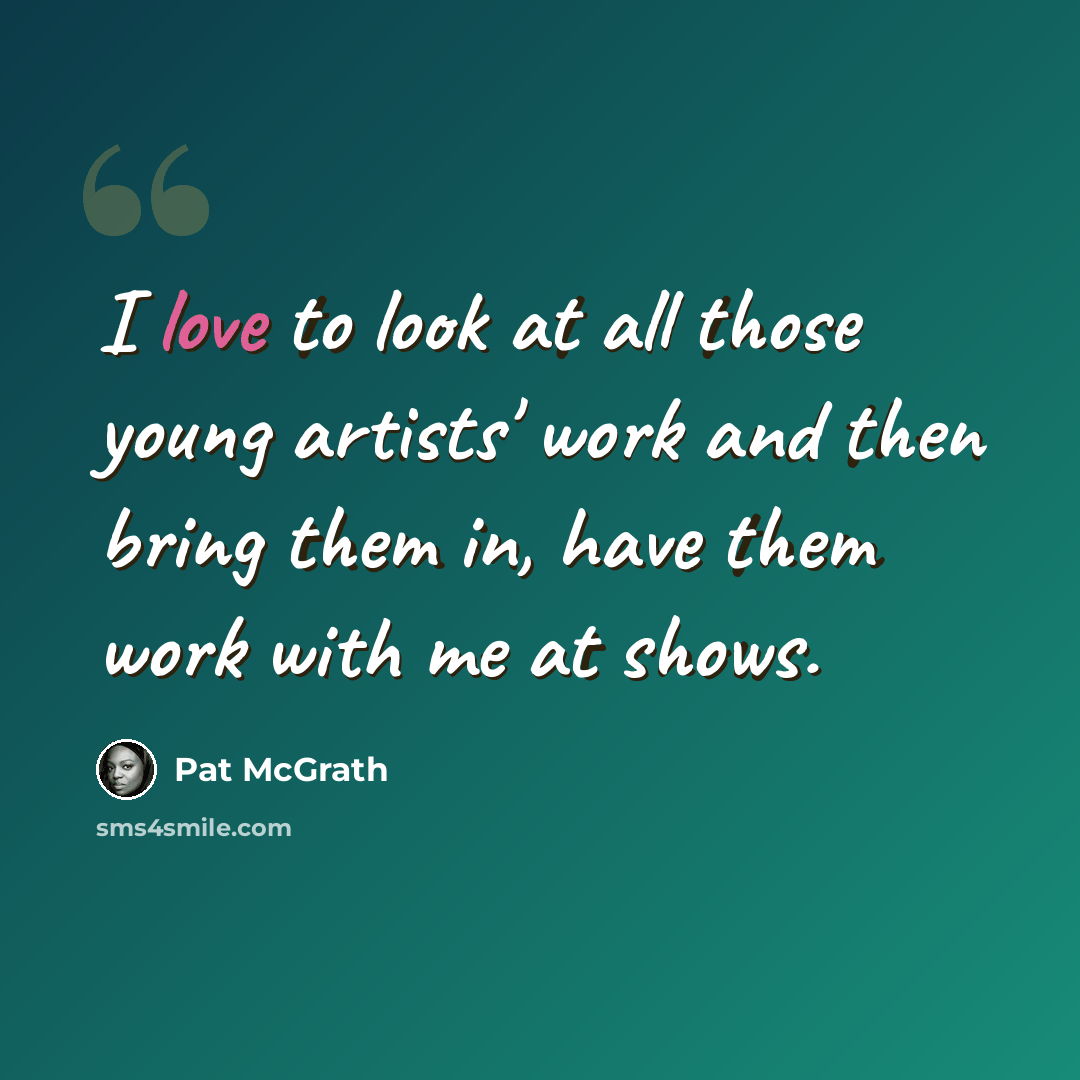 “I love to look at all those young artists' work and then bring them in, have them work with me at shows.” quote by Pat McGrath