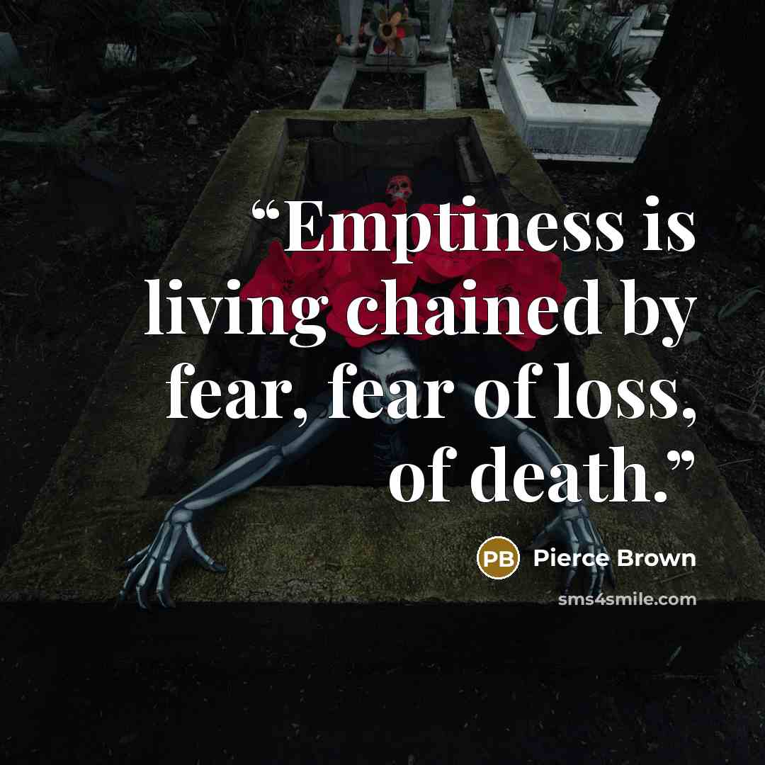 “Emptiness is living chained by fear, fear of loss, of death.” quote by Pierce Brown