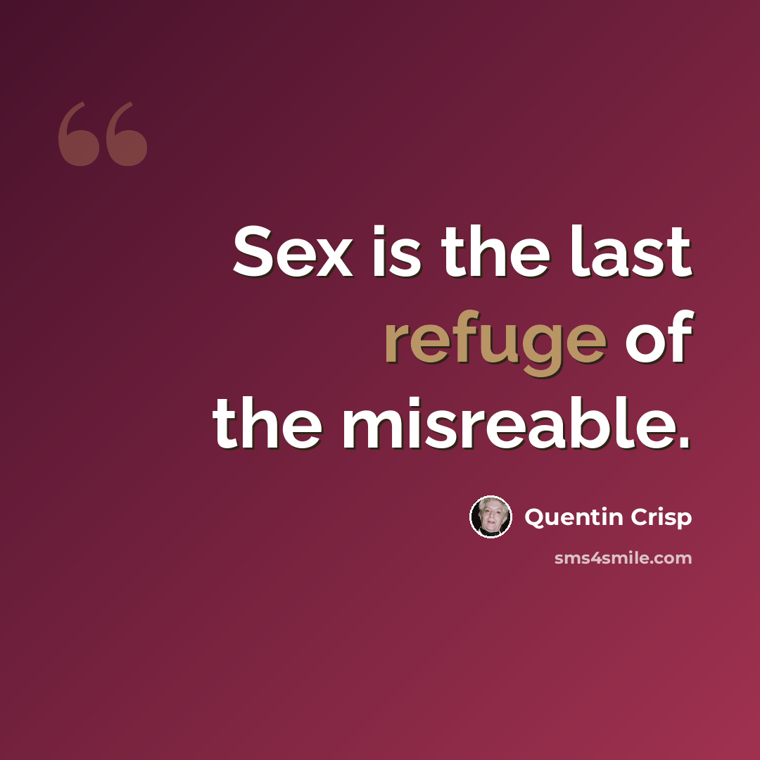 “Sex is the last refuge of the misreable.” quote by Quentin Crisp