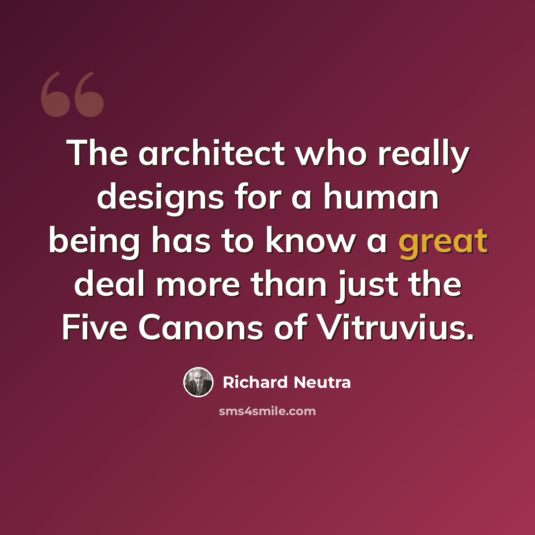 “The architect who really designs for a human being has to know a great deal more than just the Five Canons of Vitruvius.” quote by Richard Neutra