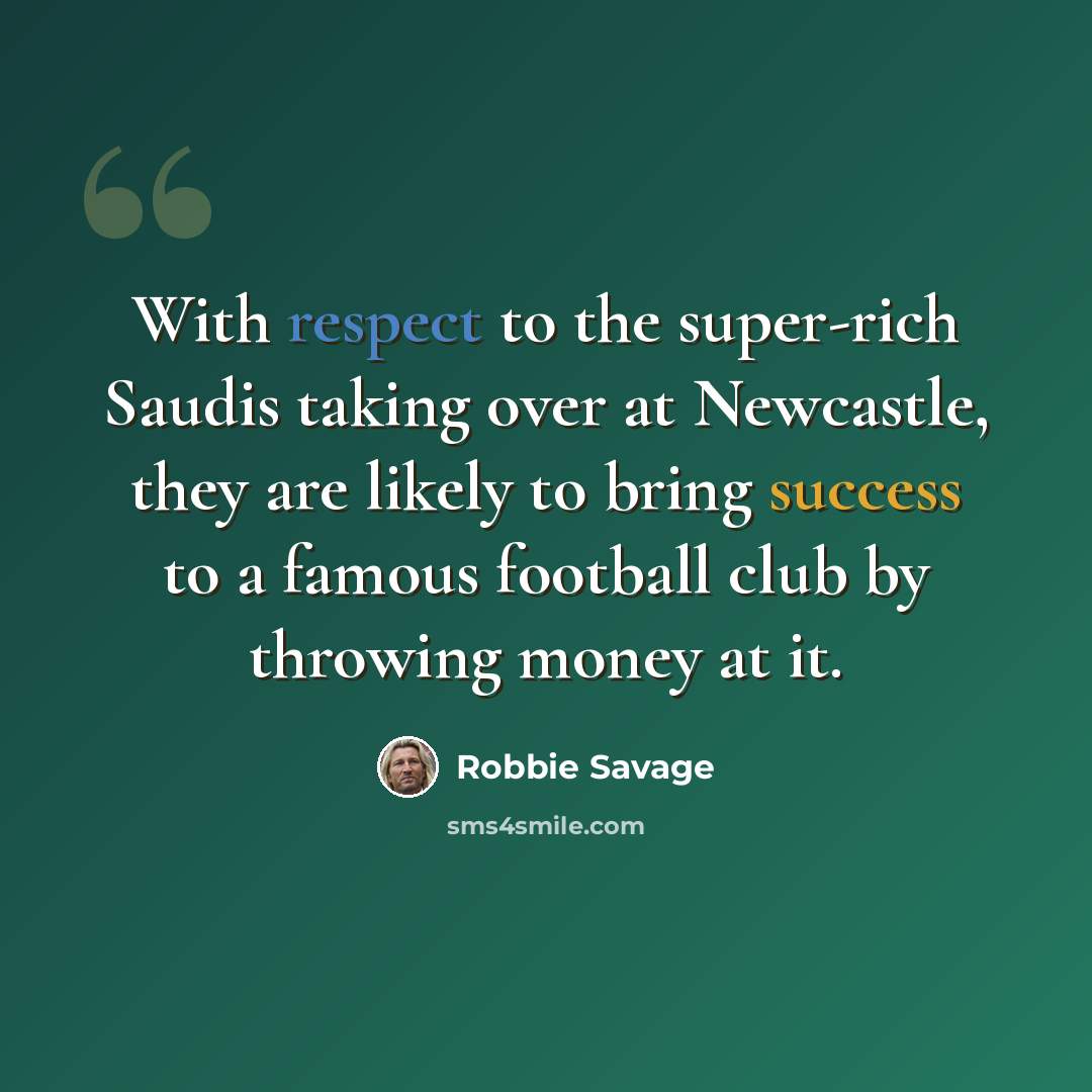 “With respect to the super-rich Saudis taking over at Newcastle, they are likely to bring success to a famous football club by throwing money at it.” quote by Robbie Savage