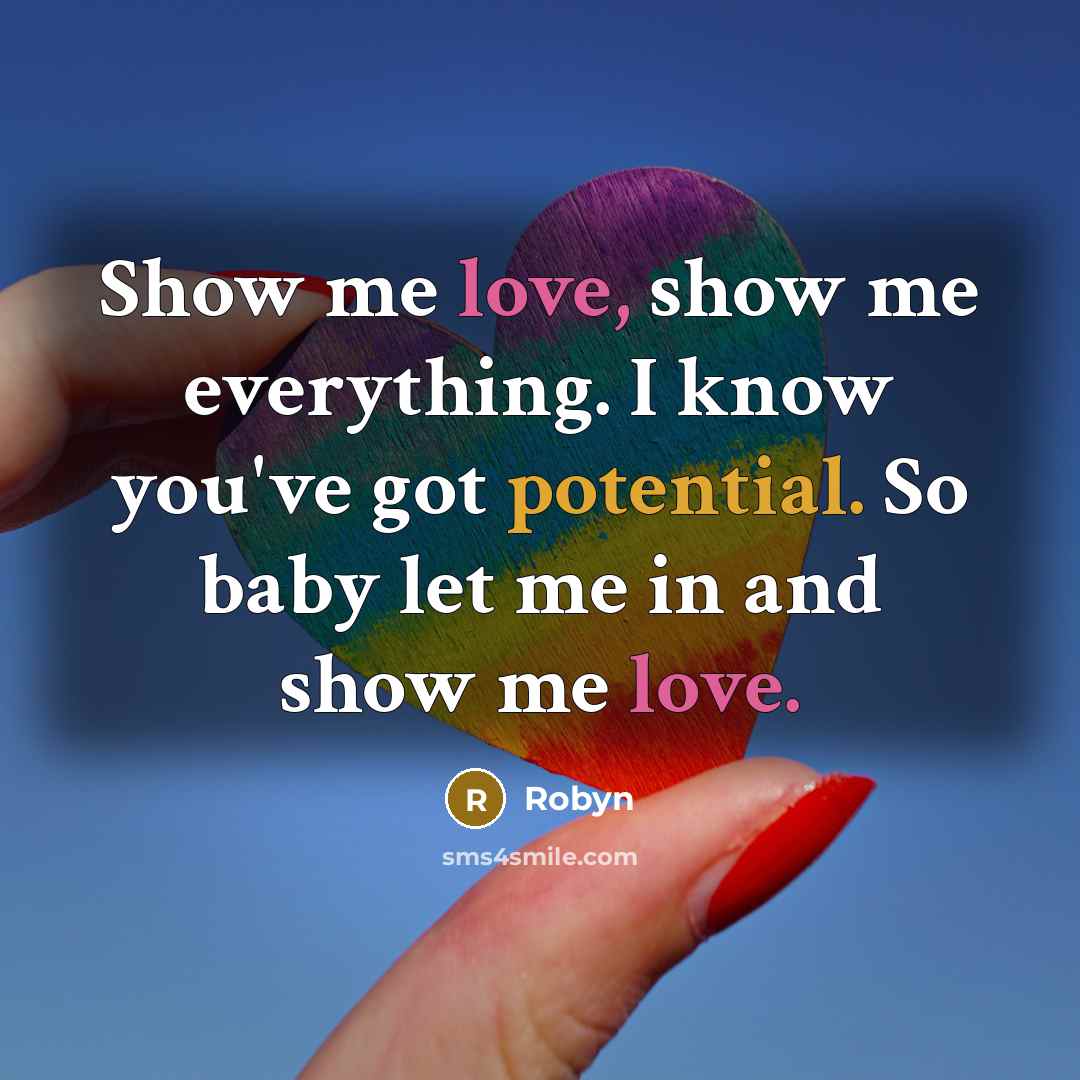 “Show me love, show me everything. I know you've got potential. So baby let me in and show me love.” quote by Robyn