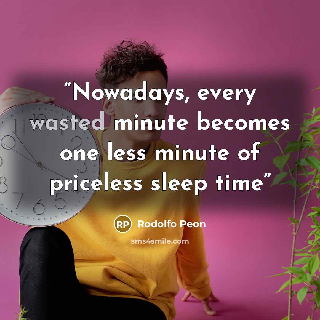 “Nowadays, every wasted minute becomes one less minute of priceless sleep time” quote by Rodolfo Peon