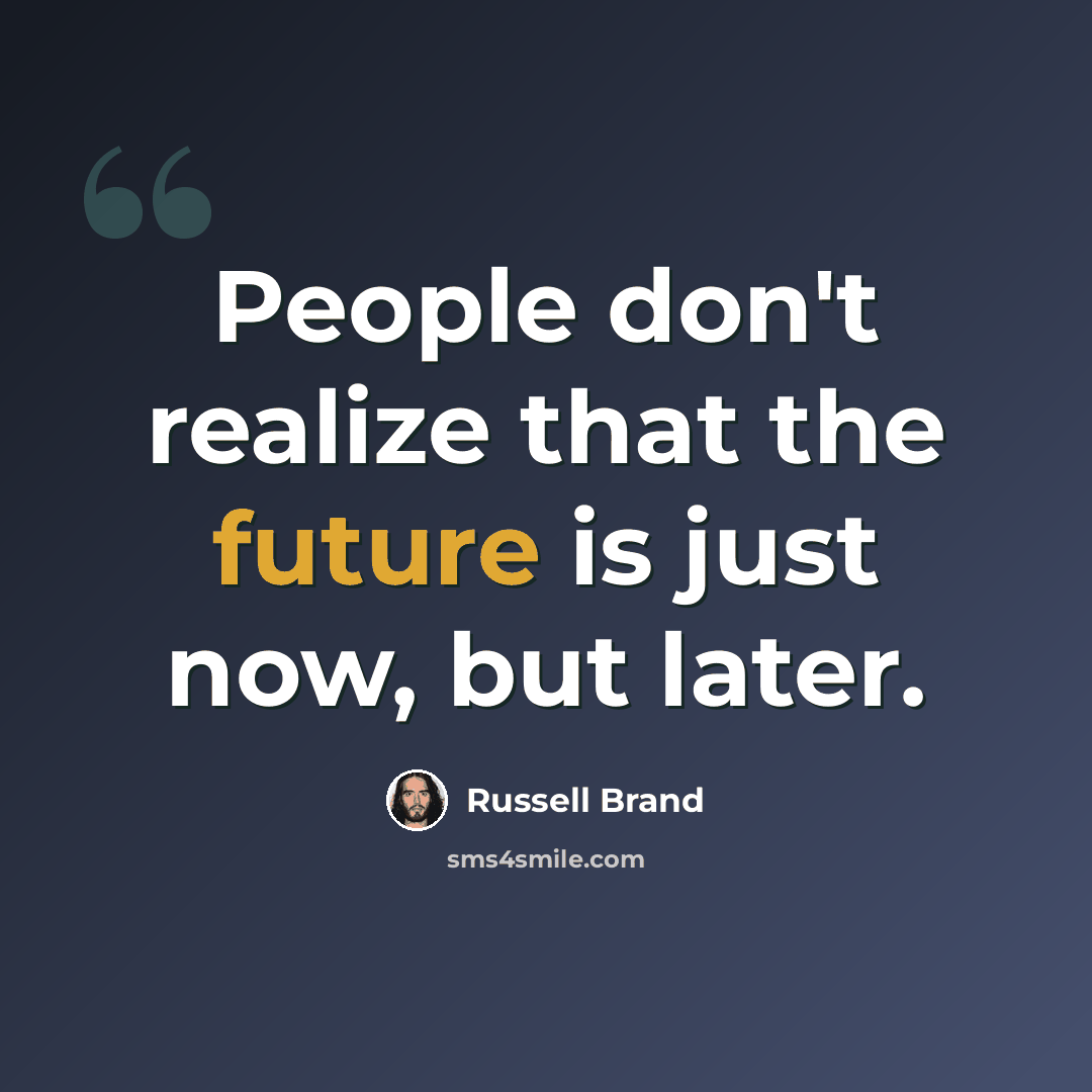 “People don't realize that the future is just now, but later.” quote by Russell Brand