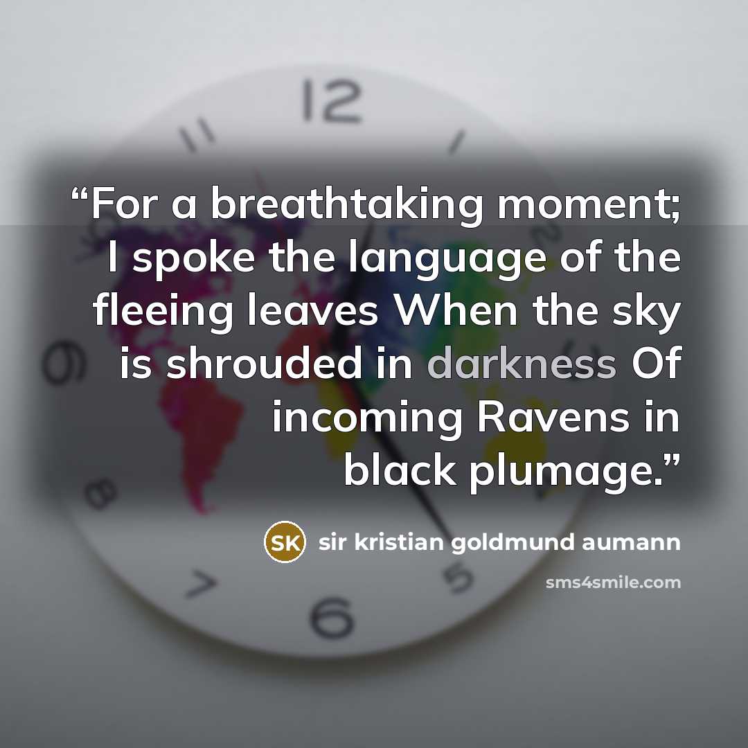 “For a breathtaking moment; I spoke the language of the fleeing leaves When the sky is shrouded in darkness Of incoming Ravens in black plumage.” quote by Sir Kristian Goldmund Aumann
