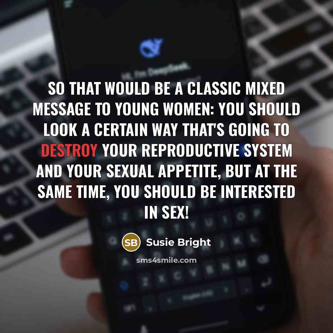 “So that would be a classic mixed message to young women: you should look a certain way that's going to destroy your reproductive system and your sexual appetite, but at the same time, you should be interested in sex!” quote by Susie Bright