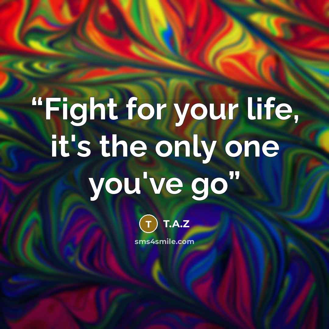 “Fight for your life, it's the only one you've go” quote by T.A.Z