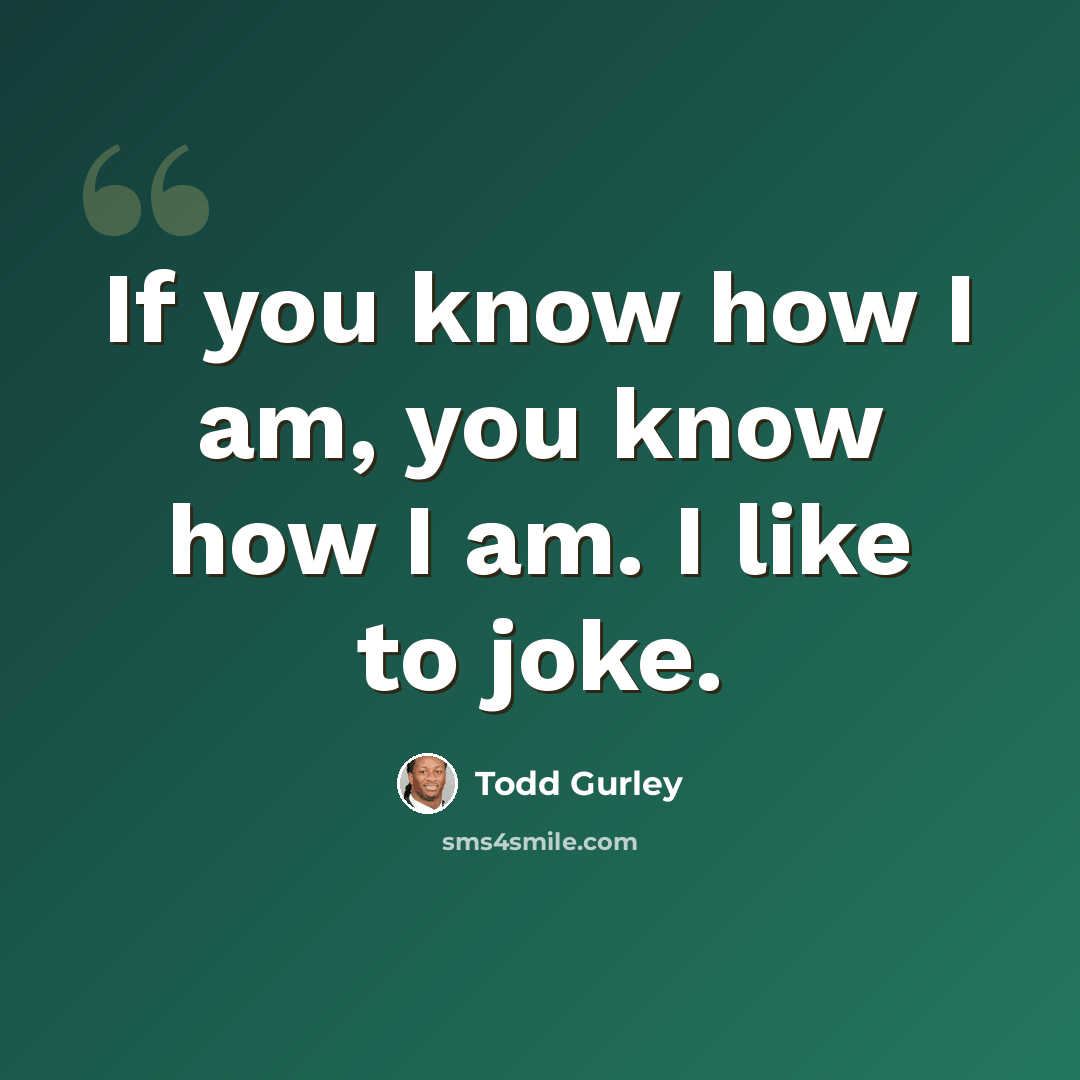 “If you know how I am, you know how I am. I like to joke.” quote by Todd Gurley