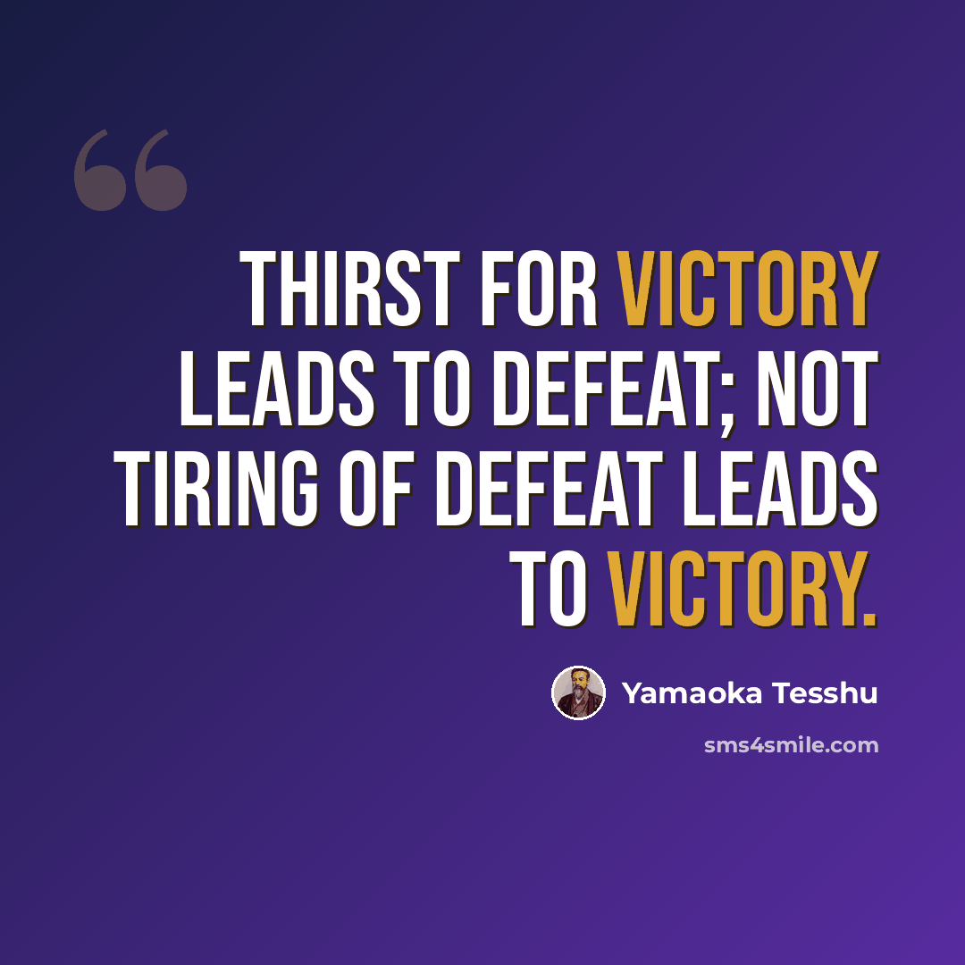 “Thirst for victory leads to defeat; not tiring of defeat leads to victory.” quote by Yamaoka Tesshu