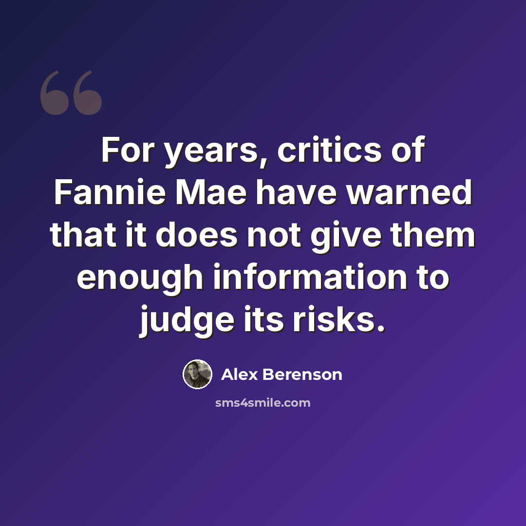 “For years, critics of Fannie Mae have warned that it does not give them enough information to judge its risks.” quote by Alex Berenson