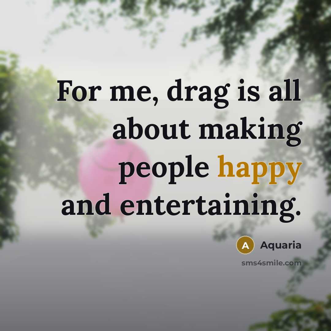 “For me, drag is all about making people happy and entertaining.” quote by Aquaria