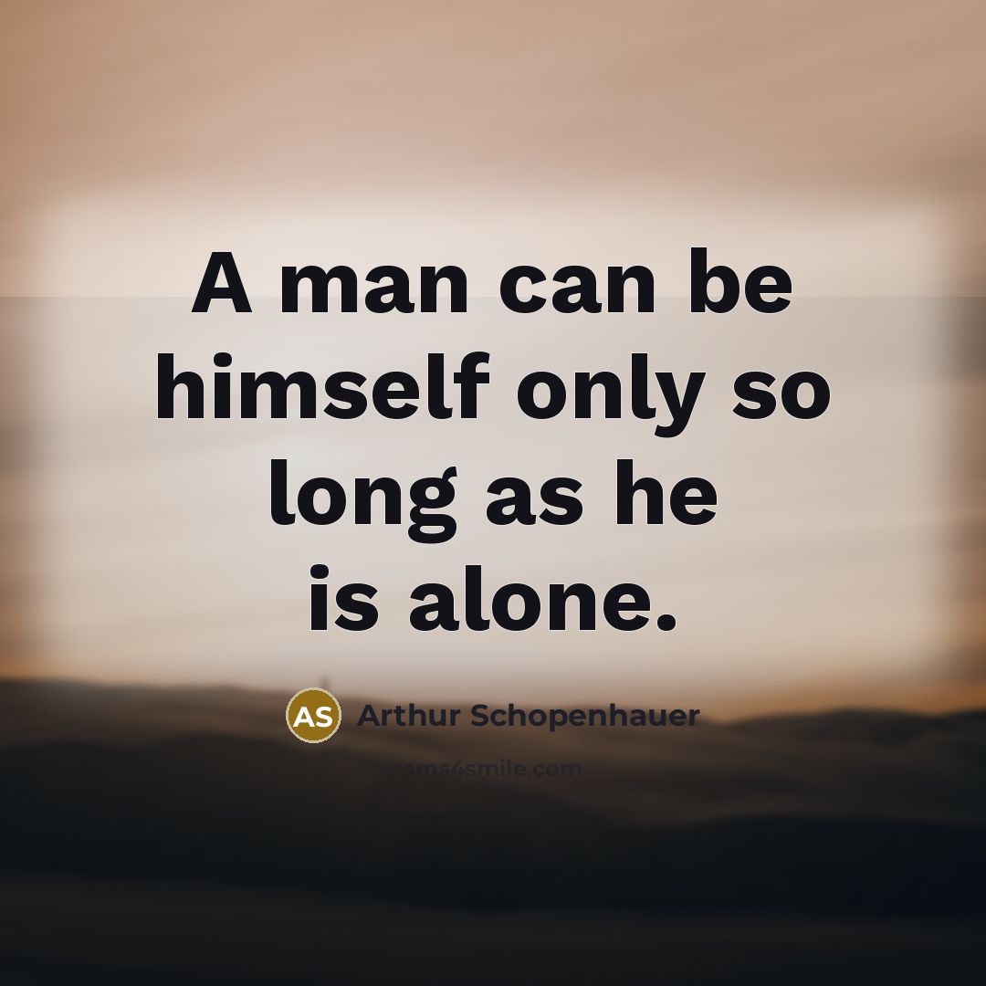 “A man can be himself only so long as he is alone.” quote by Arthur Schopenhauer