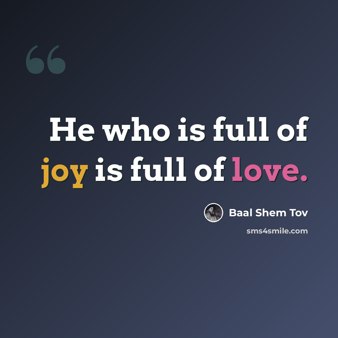 “He who is full of joy is full of love.” quote by Baal Shem Tov