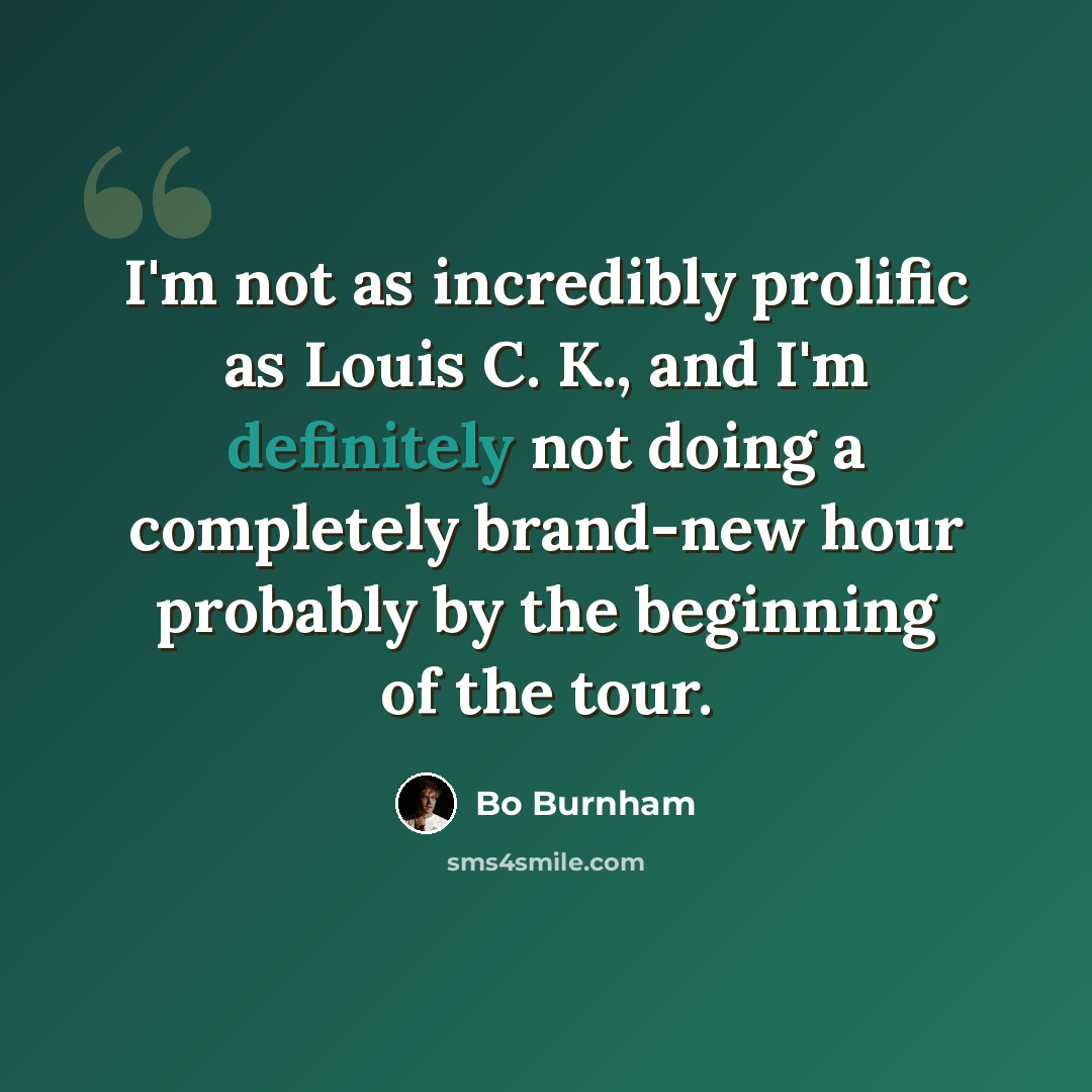“I'm not as incredibly prolific as Louis C. K., and I'm definitely not doing a completely brand-new hour probably by the beginning of the tour.” quote by Bo Burnham