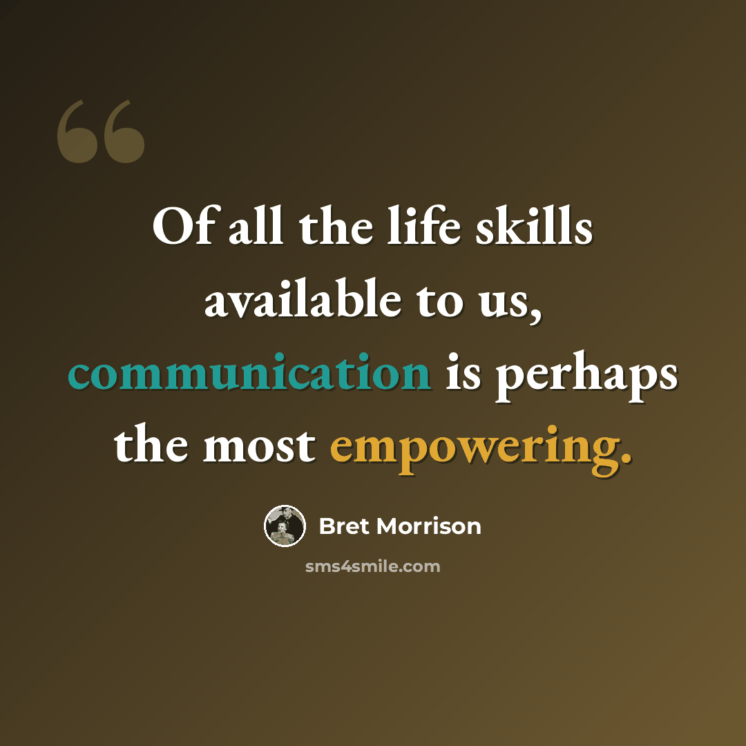 “Of all the life skills available to us, communication is perhaps the most empowering.” quote by Bret Morrison