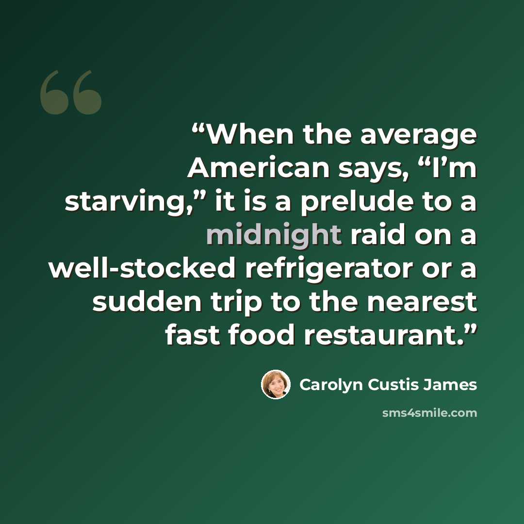 “When the average American says, “I’m starving,” it is a prelude to a midnight raid on a well-stocked refrigerator or a sudden trip to the nearest fast food restaurant.” quote by Carolyn Custis James