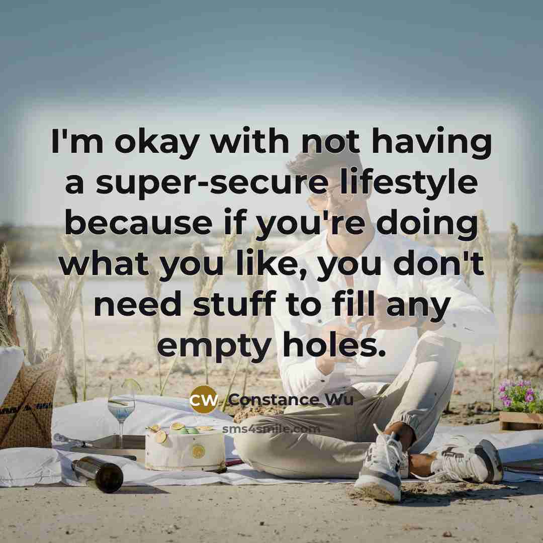 “I'm okay with not having a super-secure lifestyle because if you're doing what you like, you don't need stuff to fill any empty holes.” quote by Constance Wu