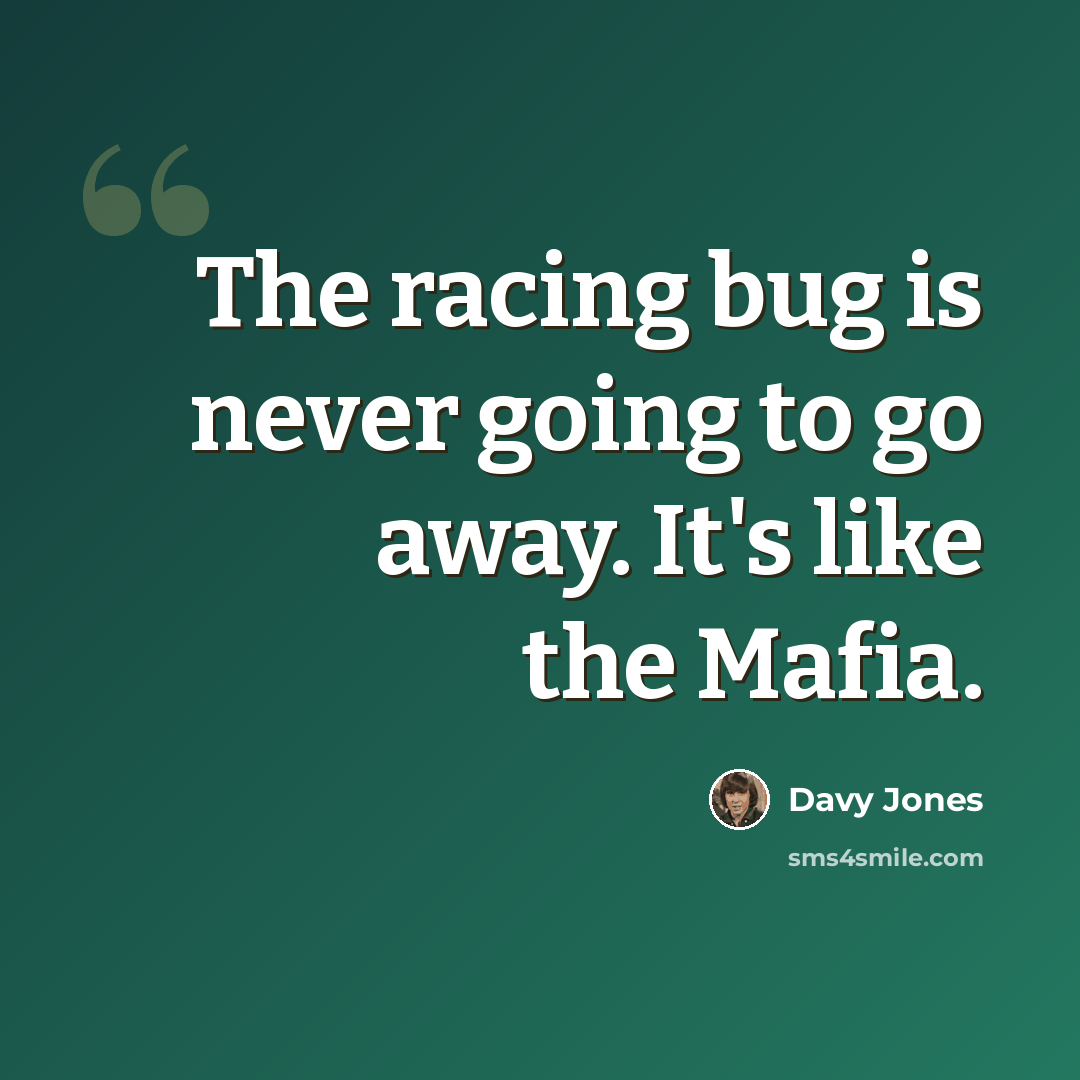 “The racing bug is never going to go away. It's like the Mafia.” quote by Davy Jones