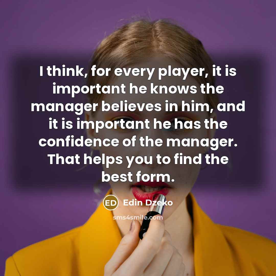 “I think, for every player, it is important he knows the manager believes in him, and it is important he has the confidence of the manager. That helps you to find the best form.” quote by Edin Dzeko