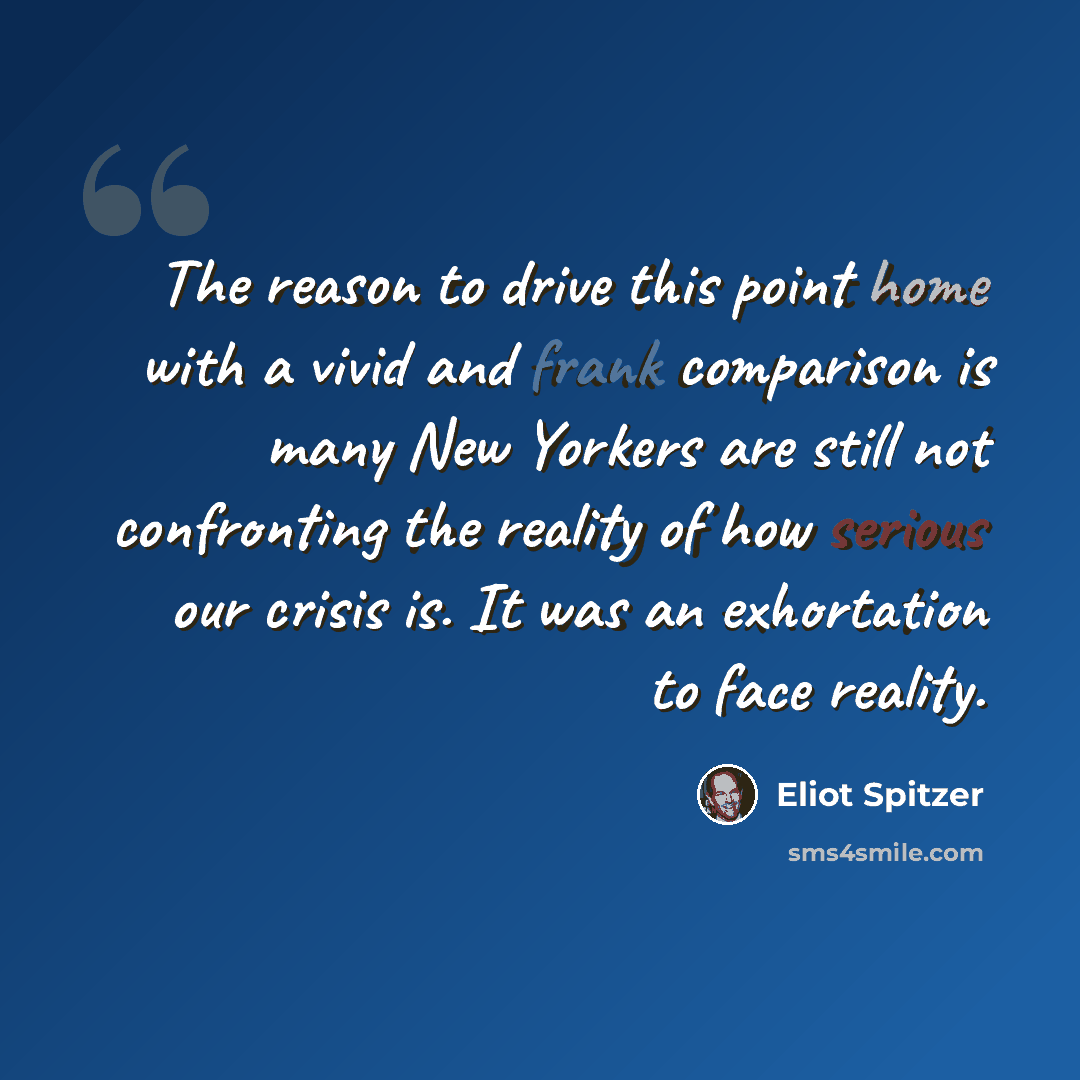 “The reason to drive this point home with a vivid and frank comparison is many New Yorkers are still not confronting the reality of how serious our crisis is. It was an exhortation to face reality.” quote by Eliot Spitzer