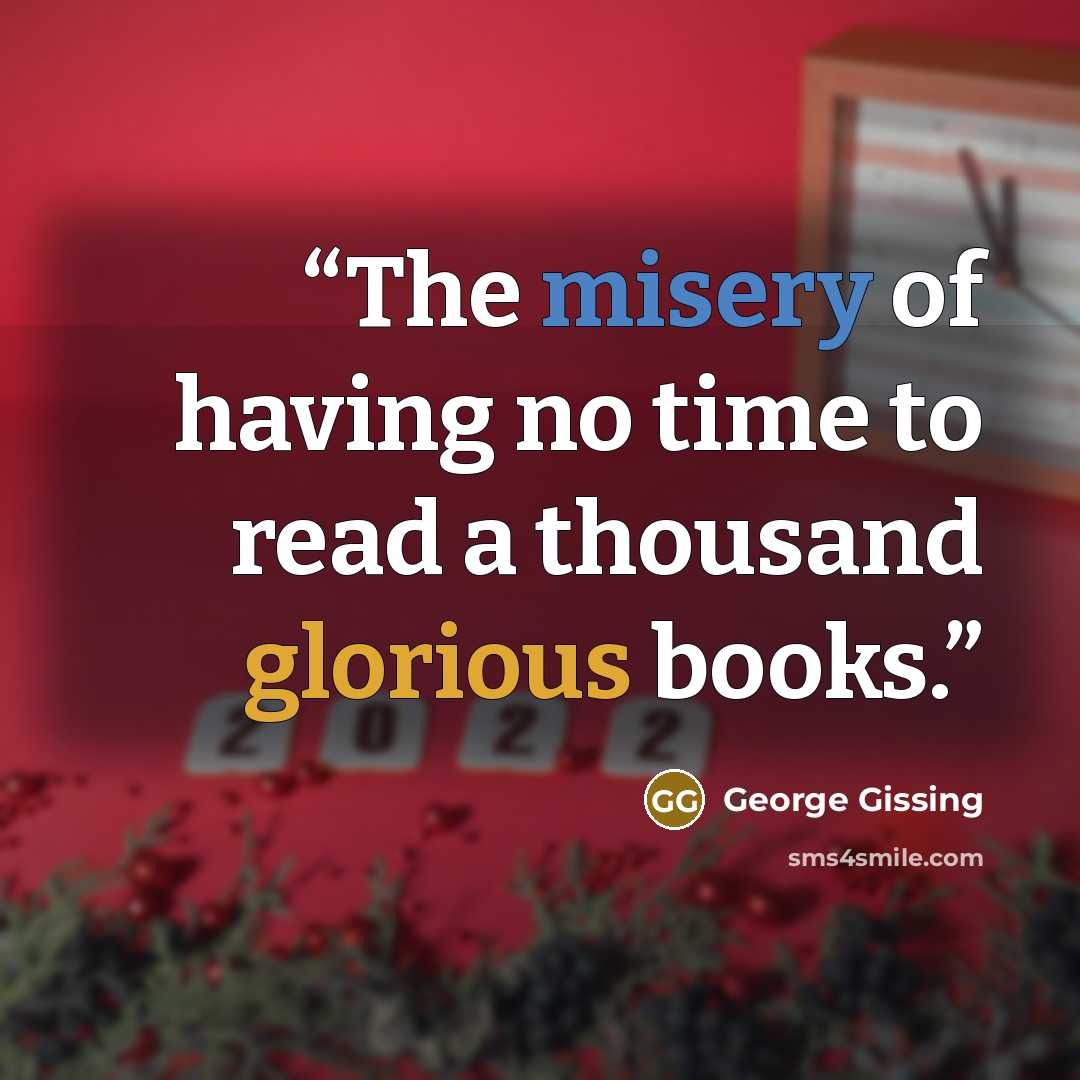 “The misery of having no time to read a thousand glorious books.” quote by George Gissing