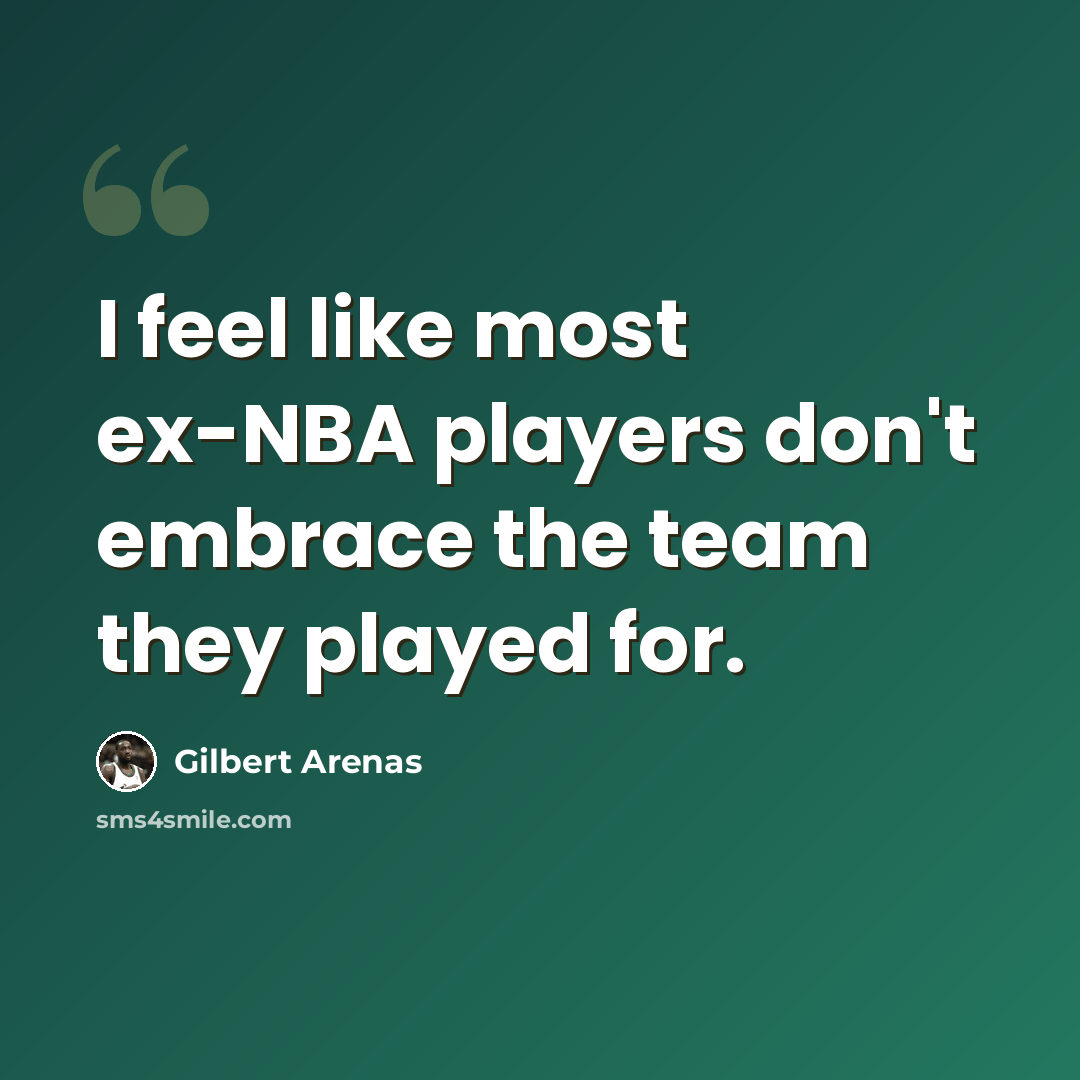 “I feel like most ex-NBA players don't embrace the team they played for.” quote by Gilbert Arenas