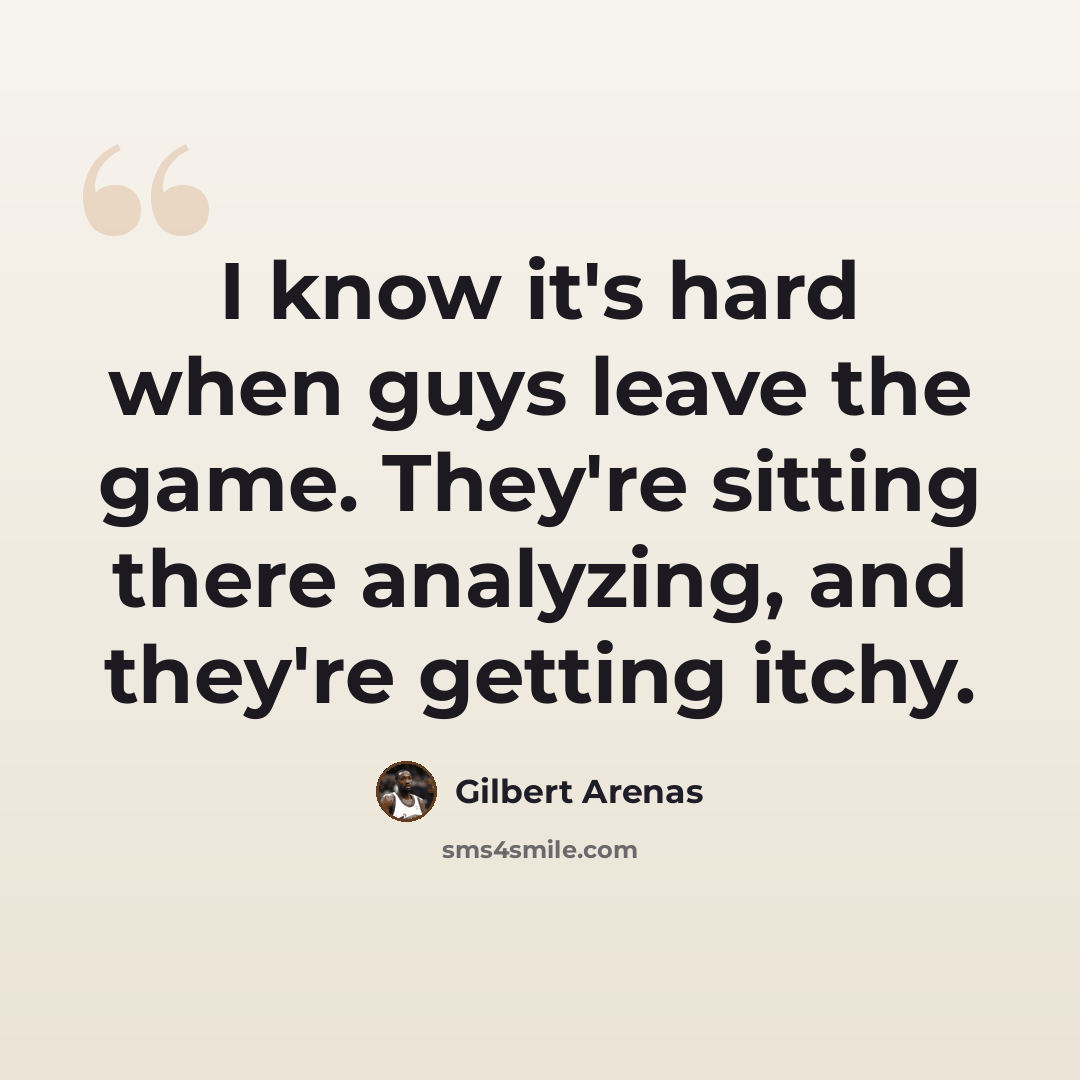 “I know it's hard when guys leave the game. They're sitting there analyzing, and they're getting itchy.” quote by Gilbert Arenas
