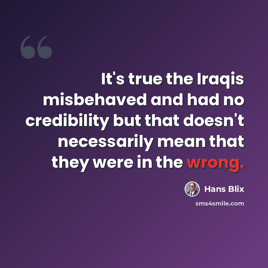 “It's true the Iraqis misbehaved and had no credibility but that doesn't necessarily mean that they were in the wrong.” quote by Hans Blix