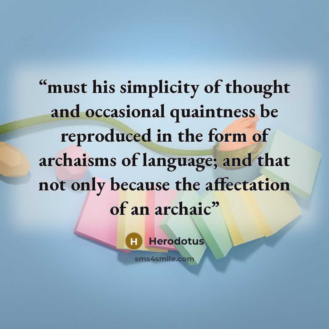 “must his simplicity of thought and occasional quaintness be reproduced in the form of archaisms of language; and that not only because the affectation of an archaic” quote by Herodotus