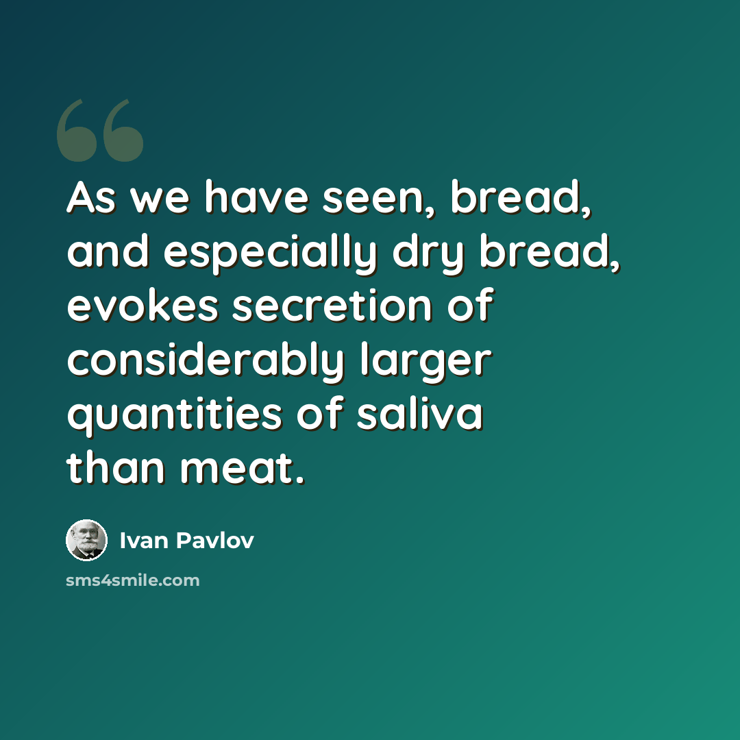 “As we have seen, bread, and especially dry bread, evokes secretion of considerably larger quantities of saliva than meat.” quote by Ivan Pavlov