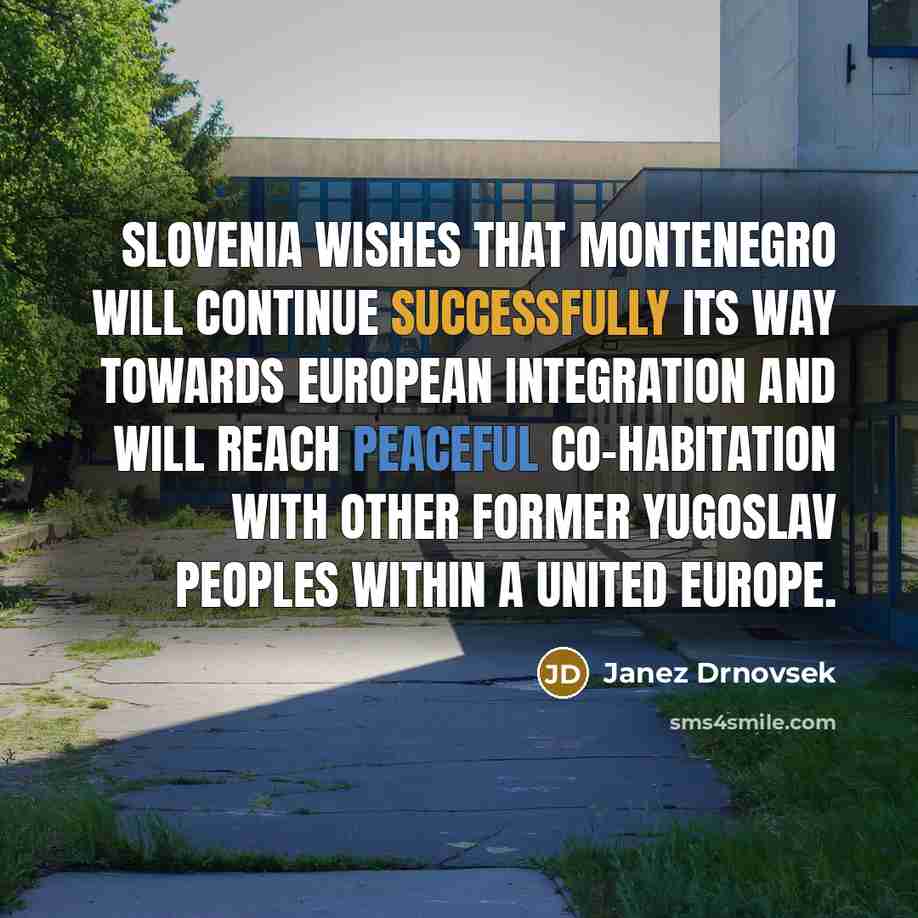 “Slovenia wishes that Montenegro will continue successfully its way towards European integration and will reach peaceful co-habitation with other former Yugoslav peoples within a united Europe.” quote by Janez Drnovsek
