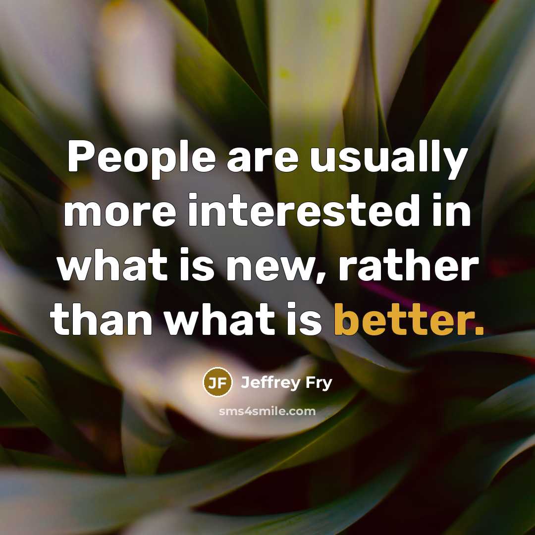 “People are usually more interested in what is new, rather than what is better.” quote by Jeffrey Fry