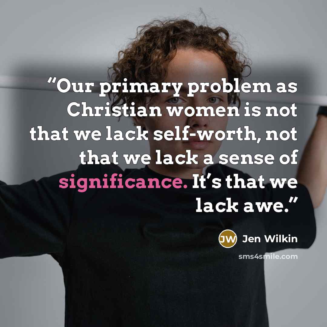 “Our primary problem as Christian women is not that we lack self-worth, not that we lack a sense of significance. It’s that we lack awe.” quote by Jen Wilkin