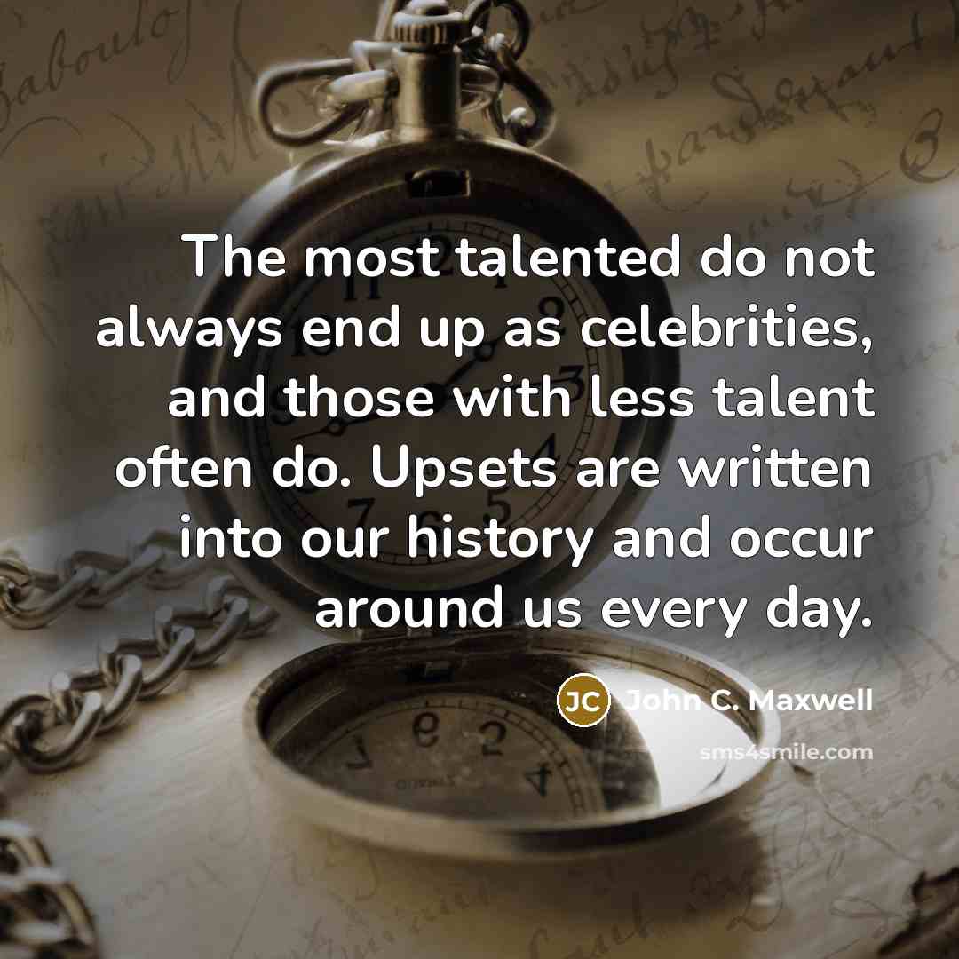 “The most talented do not always end up as celebrities, and those with less talent often do. Upsets are written into our history and occur around us every day.” quote by John C. Maxwell
