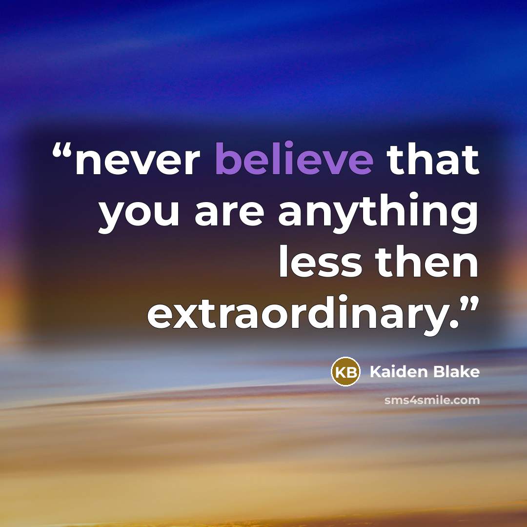 “never believe that you are anything less then extraordinary.” quote by Kaiden Blake