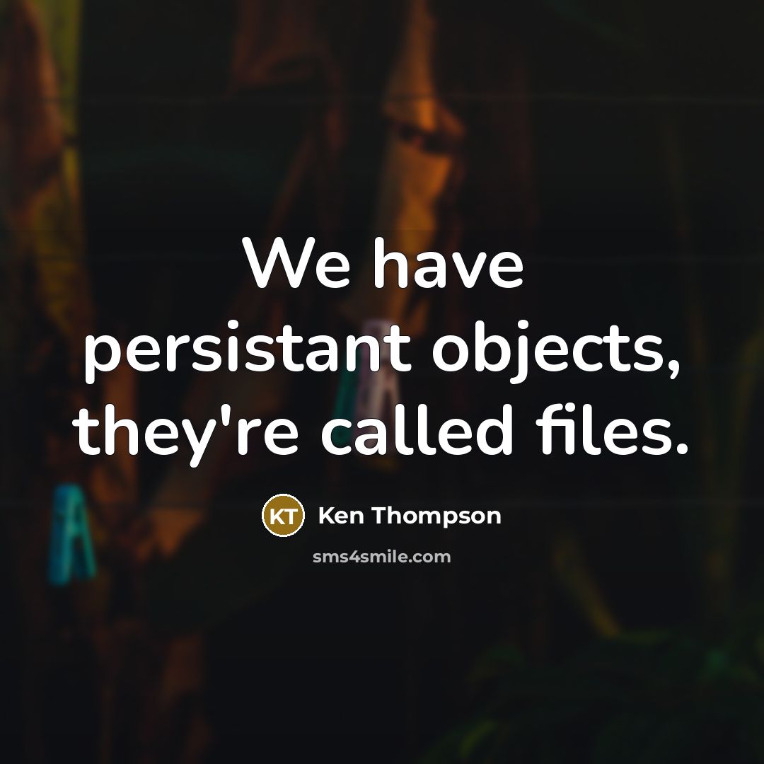 “We have persistant objects, they're called files.” quote by Ken Thompson