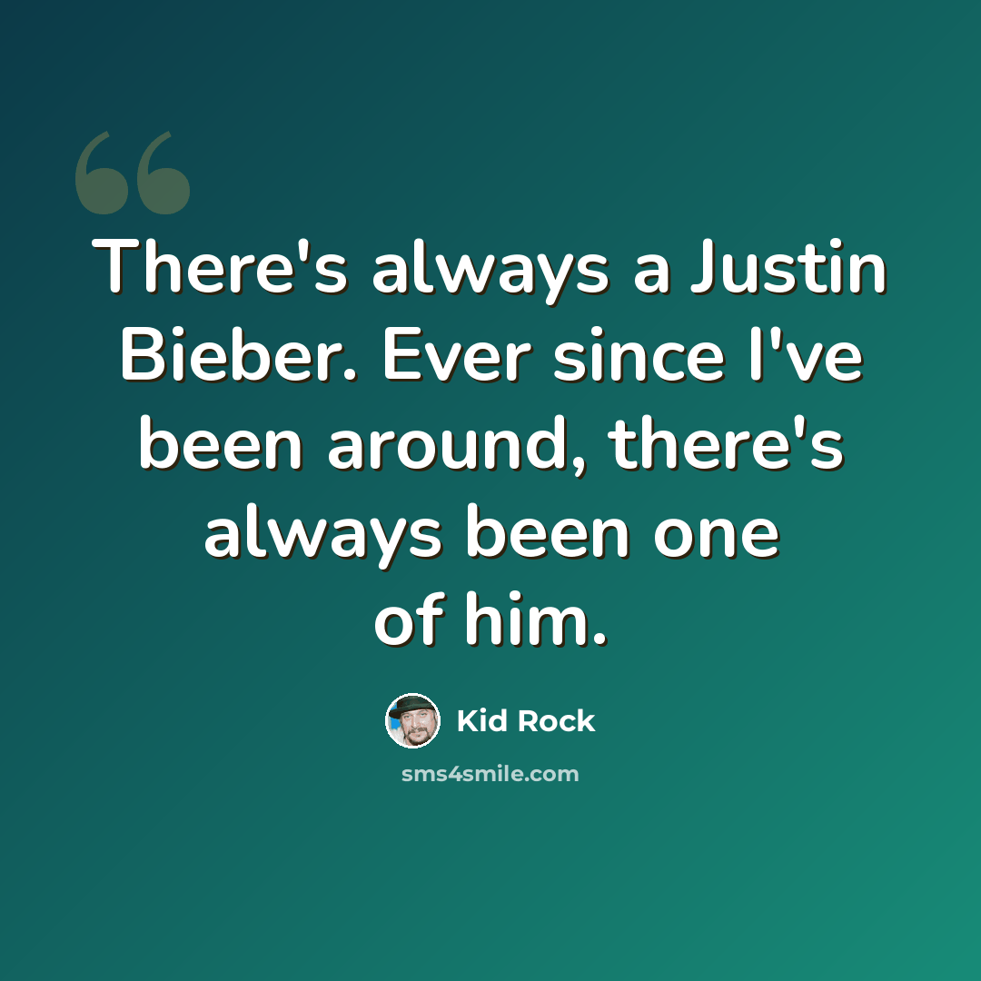 “There's always a Justin Bieber. Ever since I've been around, there's always been one of him.” quote by Kid Rock