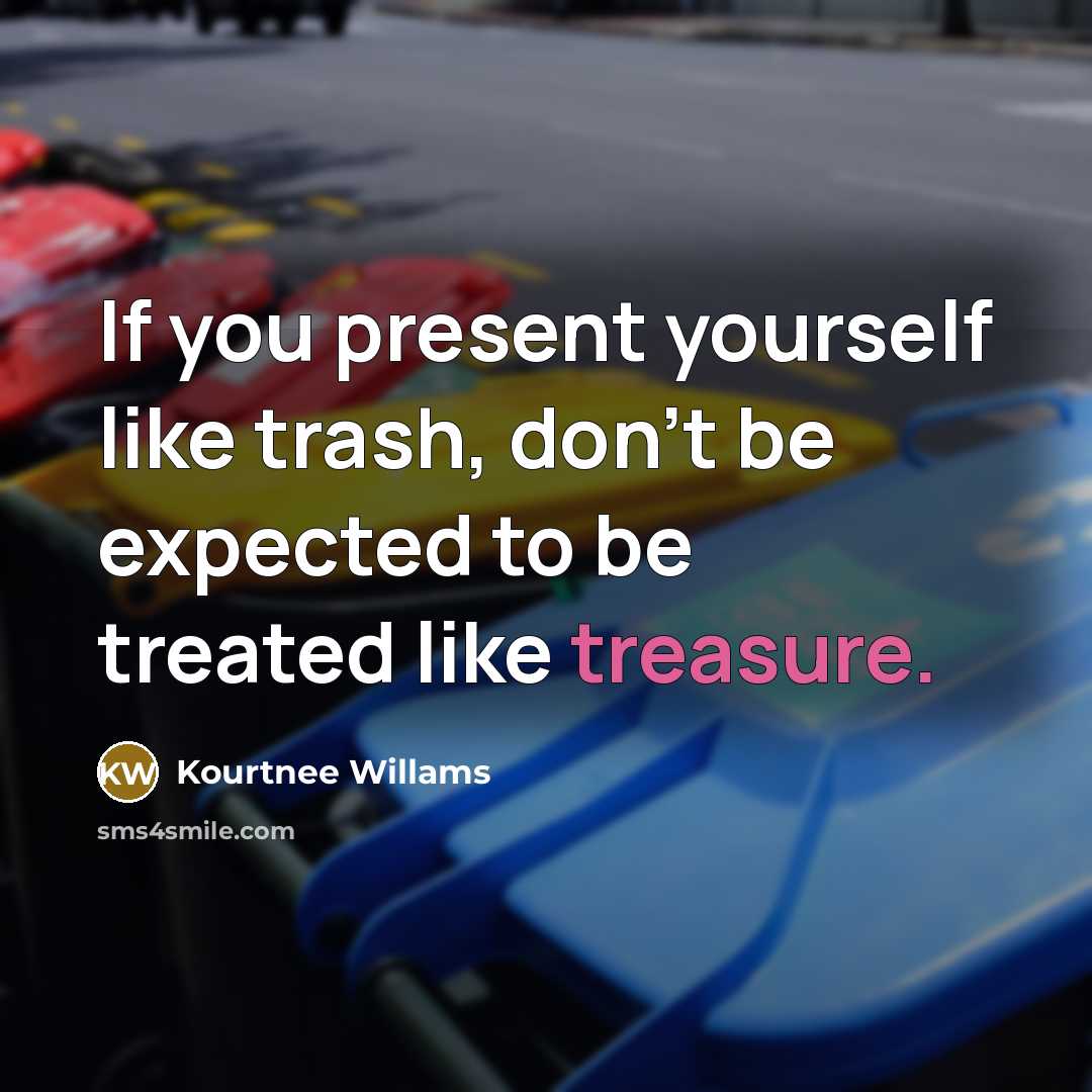 “If you present yourself like trash, don't be expected to be treated like treasure.” quote by Kourtnee Willams