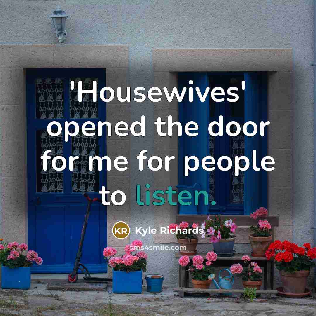 “'Housewives' opened the door for me for people to listen.” quote by Kyle Richards