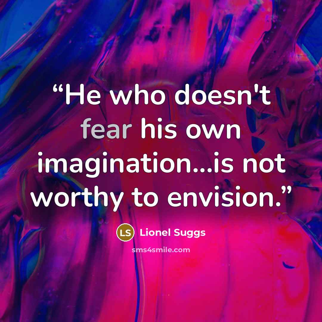 “He who doesn't fear his own imagination...is not worthy to envision.” quote by Lionel Suggs