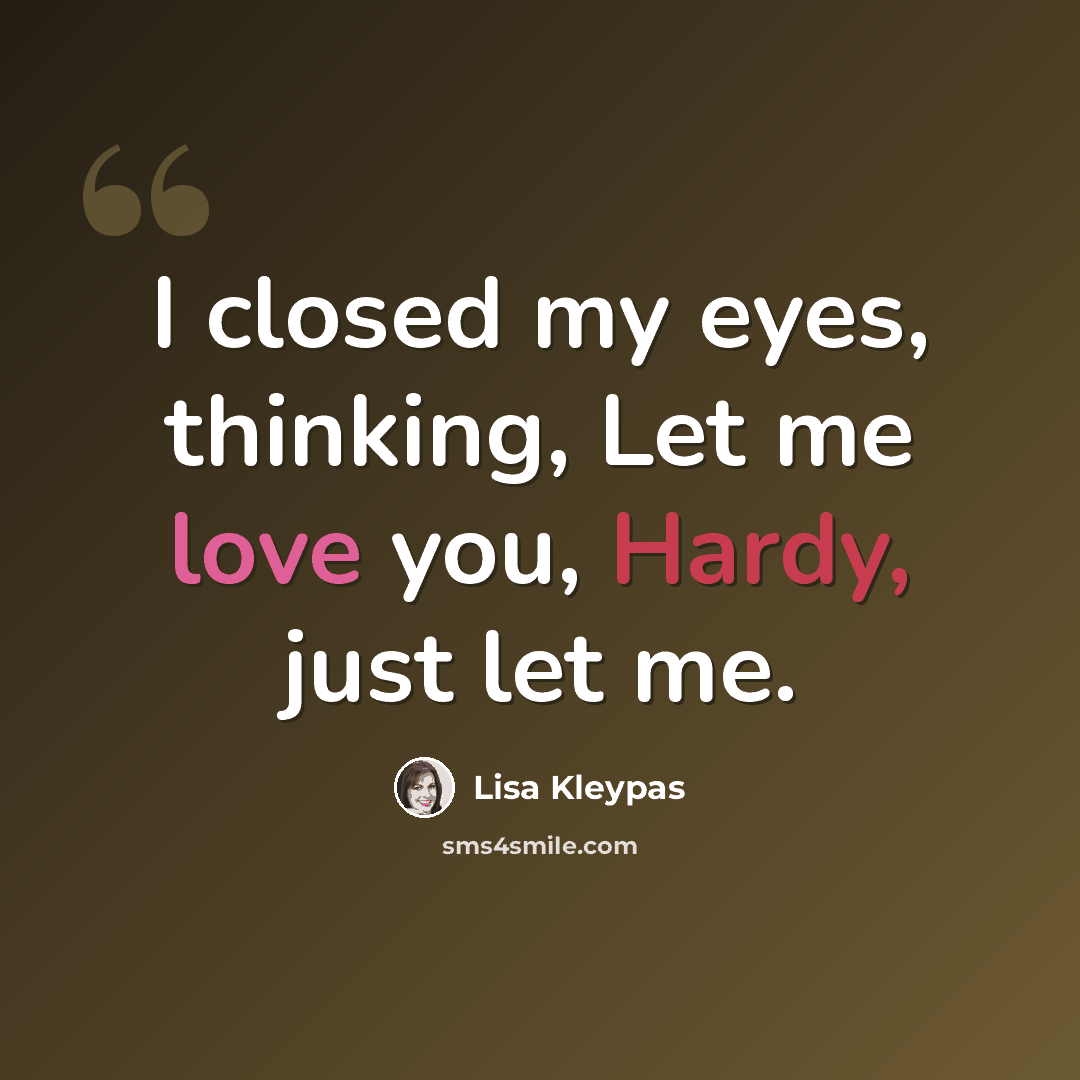 “I closed my eyes, thinking, Let me love you, Hardy, just let me.” quote by Lisa Kleypas