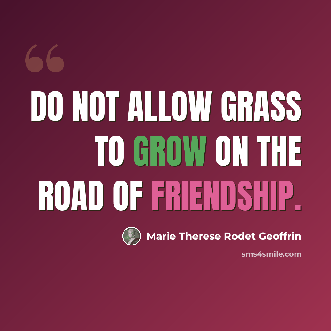 “Do not allow grass to grow on the road of friendship.” quote by Marie Therese Rodet Geoffrin